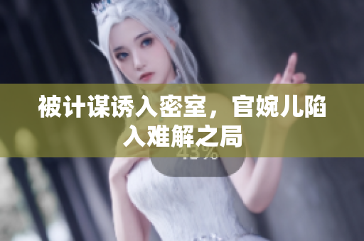 被计谋诱入密室，官婉儿陷入难解之局