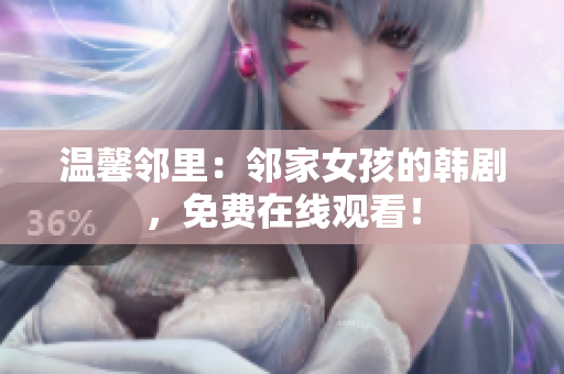 温馨邻里：邻家女孩的韩剧，免费在线观看！