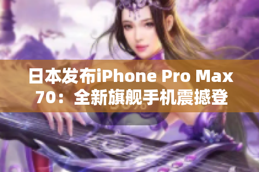日本发布iPhone Pro Max 70：全新旗舰手机震撼登场