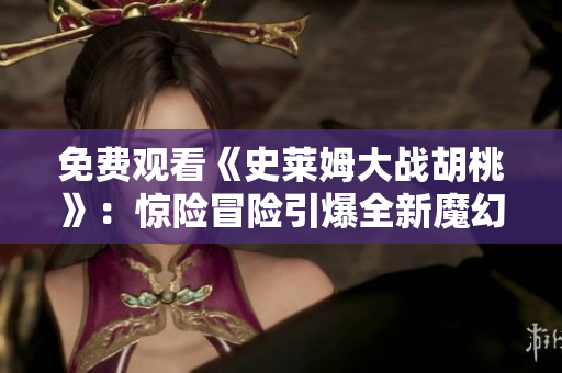 免费观看《史莱姆大战胡桃》：惊险冒险引爆全新魔幻世界