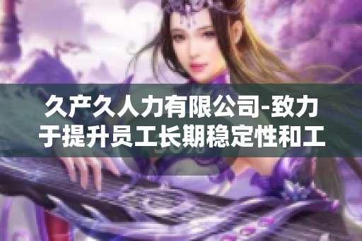 久产久人力有限公司-致力于提升员工长期稳定性和工作绩效