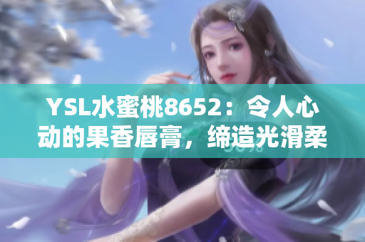 YSL水蜜桃8652：令人心动的果香唇膏，缔造光滑柔润双唇
