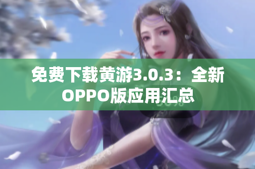 免费下载黄游3.0.3：全新OPPO版应用汇总