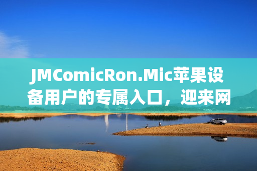 JMComicRon.Mic苹果设备用户的专属入口，迎来网页版首发！