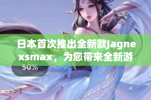 日本首次推出全新款Jagnexsmax，为您带来全新游戏体验