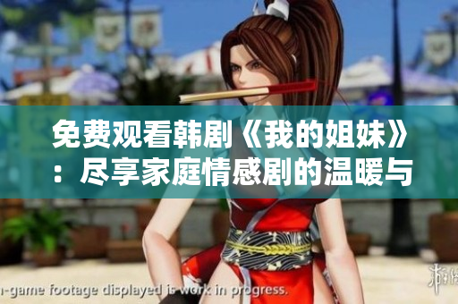 免费观看韩剧《我的姐妹》：尽享家庭情感剧的温暖与感动
