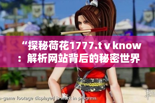 “探秘荷花1777.tⅴknow：解析网站背后的秘密世界”