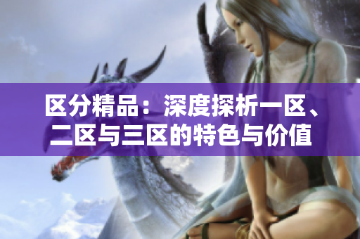 区分精品：深度探析一区、二区与三区的特色与价值