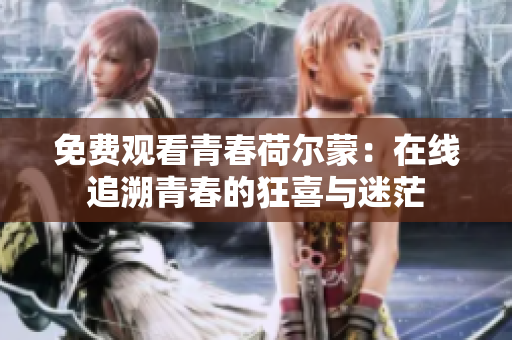 免费观看青春荷尔蒙：在线追溯青春的狂喜与迷茫