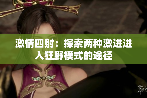 激情四射：探索两种激进进入狂野模式的途径