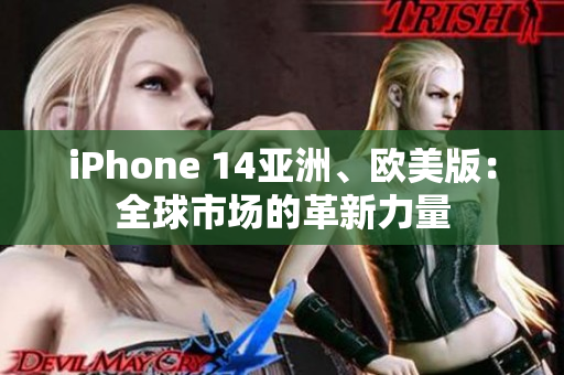 iPhone 14亚洲、欧美版：全球市场的革新力量