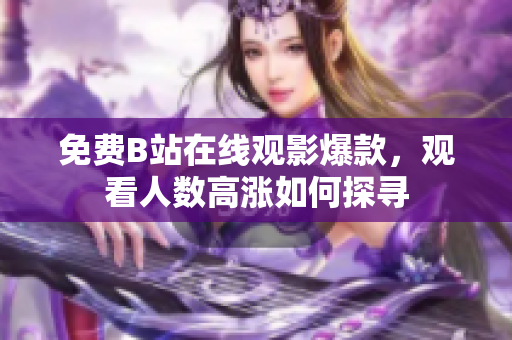 免费B站在线观影爆款，观看人数高涨如何探寻