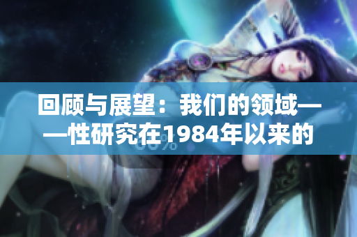 回顾与展望：我们的领域——性研究在1984年以来的发展与趋势