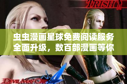 虫虫漫画星球免费阅读服务全面升级，数百部漫画等你来看