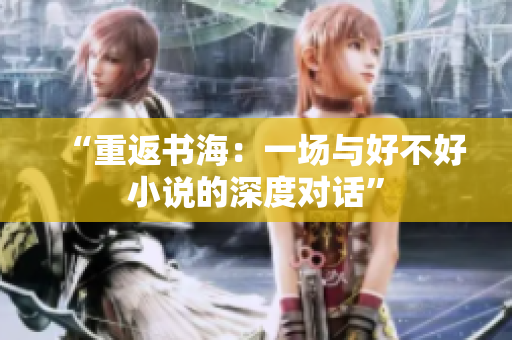 “重返书海：一场与好不好小说的深度对话”