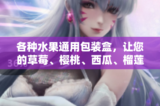各种水果通用包装盒，让您的草莓、樱桃、西瓜、榴莲都得到呵护