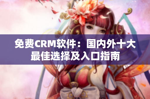 免费CRM软件：国内外十大最佳选择及入口指南