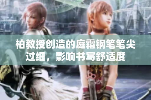 柏教授创造的庭霜钢笔笔尖过细，影响书写舒适度