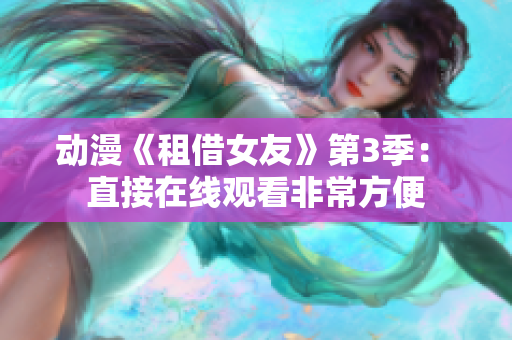 动漫《租借女友》第3季： 直接在线观看非常方便