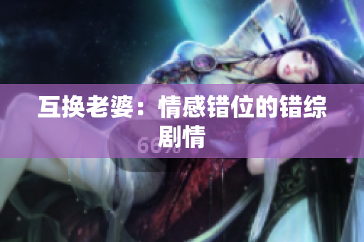互换老婆：情感错位的错综剧情
