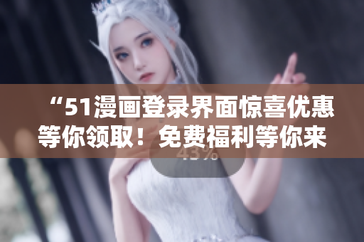 “51漫画登录界面惊喜优惠等你领取！免费福利等你来抢，快来享受吧！”