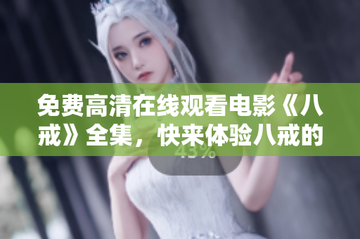 免费高清在线观看电影《八戒》全集，快来体验八戒的魅力！