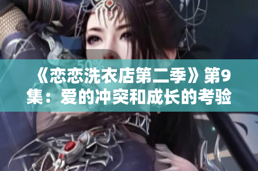 《恋恋洗衣店第二季》第9集：爱的冲突和成长的考验