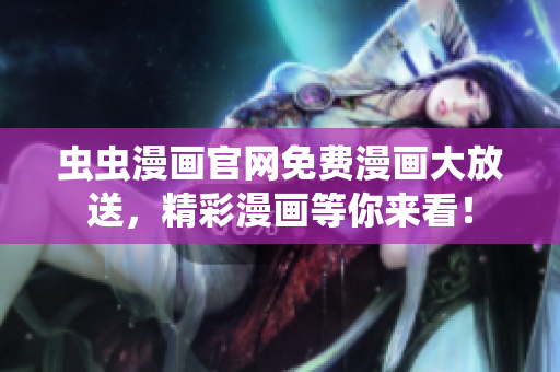 虫虫漫画官网免费漫画大放送，精彩漫画等你来看！