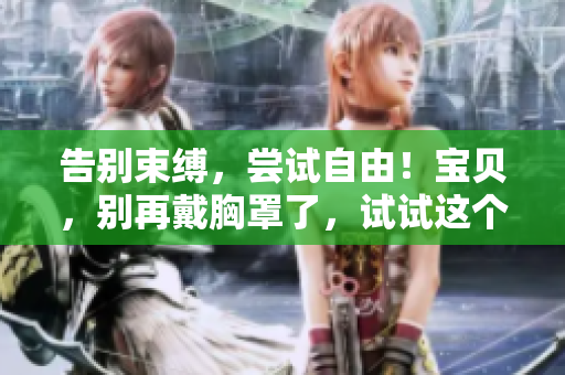 告别束缚，尝试自由！宝贝，别再戴胸罩了，试试这个好吗？