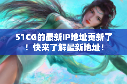 51CG的最新IP地址更新了！快来了解最新地址！