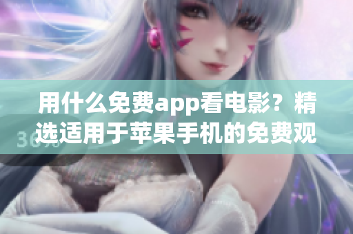 用什么免费app看电影？精选适用于苹果手机的免费观影应用推荐