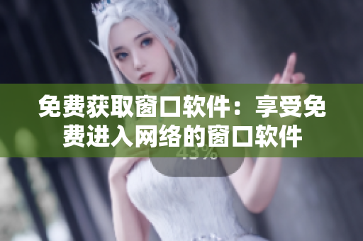免费获取窗口软件：享受免费进入网络的窗口软件