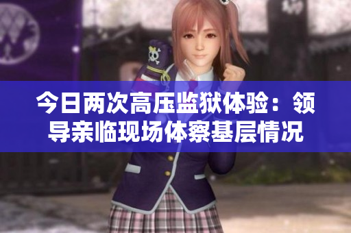 今日两次高压监狱体验：领导亲临现场体察基层情况