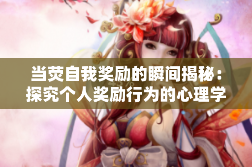 当荧自我奖励的瞬间揭秘：探究个人奖励行为的心理学启示
