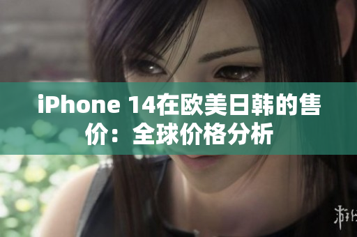 iPhone 14在欧美日韩的售价：全球价格分析