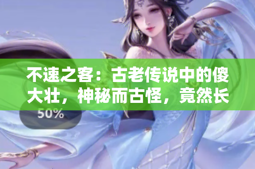 不速之客：古老传说中的傻大壮，神秘而古怪，竟然长着与驴相似的特征！