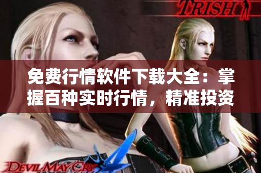 免费行情软件下载大全：掌握百种实时行情，精准投资从容把握