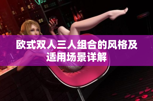 欧式双人三人组合的风格及适用场景详解