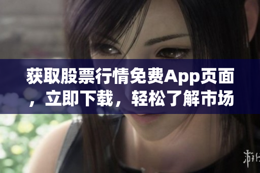 获取股票行情免费App页面，立即下载，轻松了解市场行情