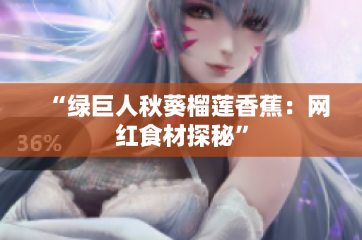 “绿巨人秋葵榴莲香蕉：网红食材探秘”
