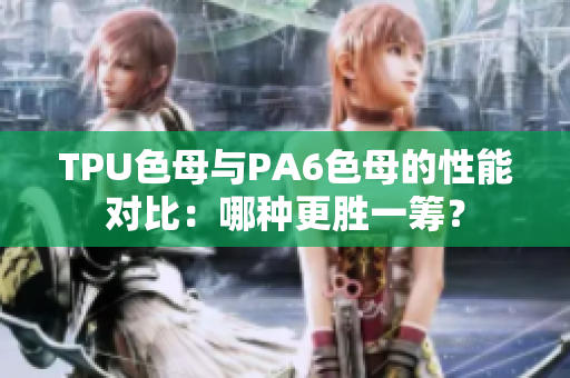 TPU色母与PA6色母的性能对比：哪种更胜一筹？