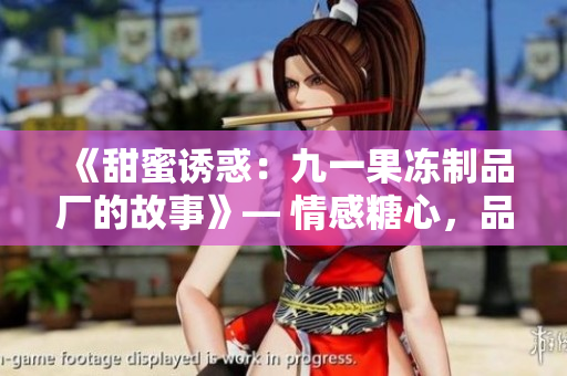 《甜蜜诱惑：九一果冻制品厂的故事》— 情感糖心，品味制胜！