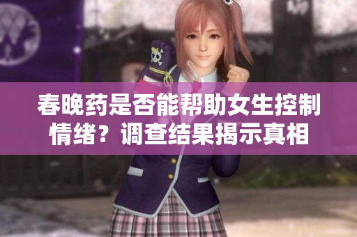 春晚药是否能帮助女生控制情绪？调查结果揭示真相