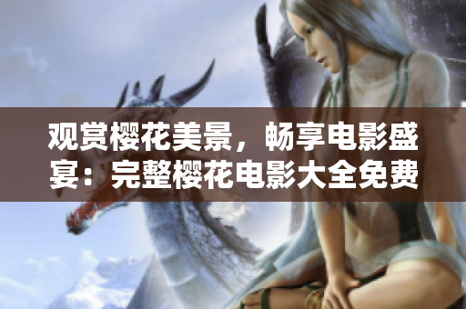 观赏樱花美景，畅享电影盛宴：完整樱花电影大全免费在线观看