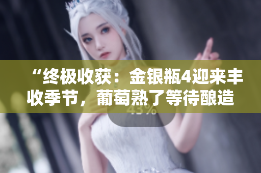 “终极收获：金银瓶4迎来丰收季节，葡萄熟了等待酿造佳酿”