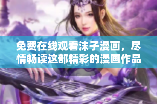 免费在线观看沫子漫画，尽情畅读这部精彩的漫画作品