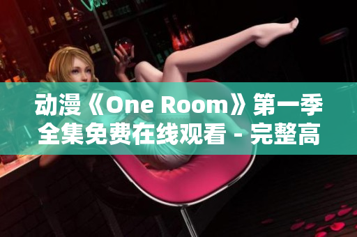 动漫《One Room》第一季全集免费在线观看 - 完整高清资源分享