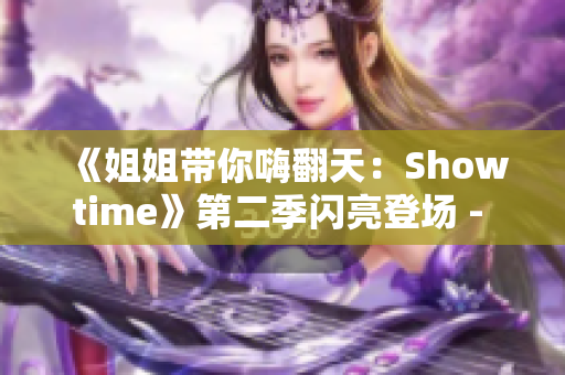 《姐姐带你嗨翻天：Showtime》第二季闪亮登场 - 欢笑不断，魅力绽放