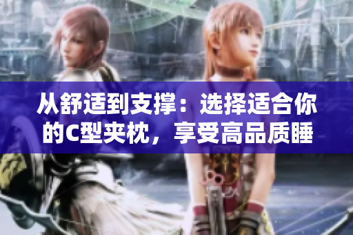 从舒适到支撑：选择适合你的C型夹枕，享受高品质睡眠