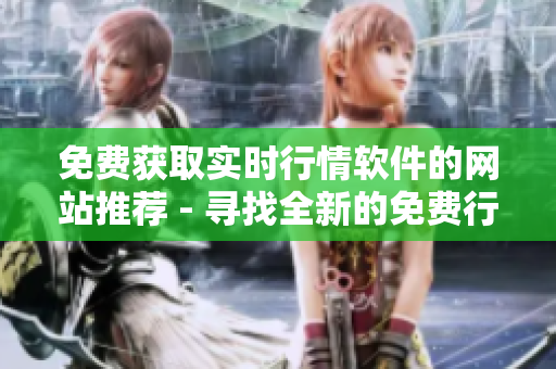 免费获取实时行情软件的网站推荐 - 寻找全新的免费行情软件平台